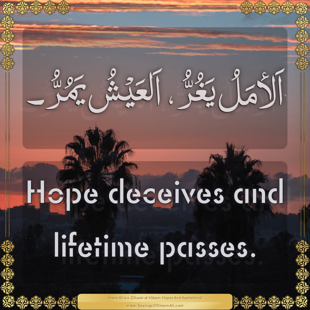 Hope deceives and lifetime passes.